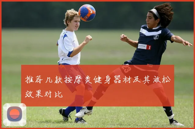 推荐几款按摩类健身器材及其放松效果对比