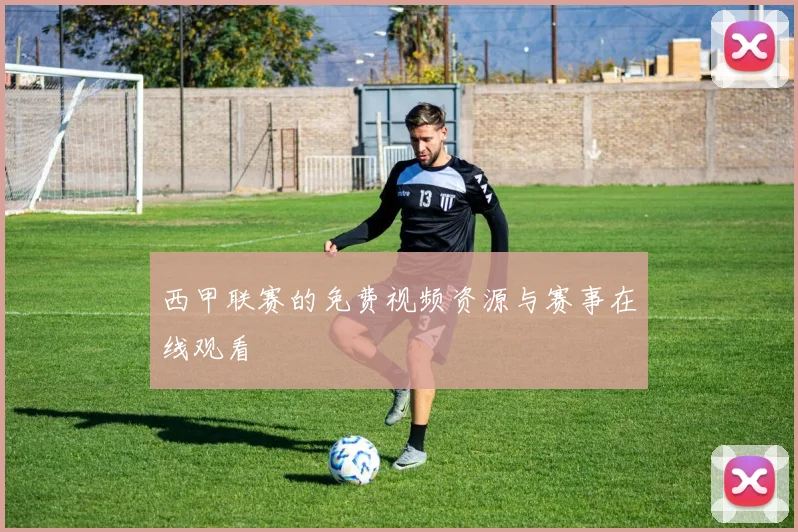 西甲联赛的免费视频资源与赛事在线观看