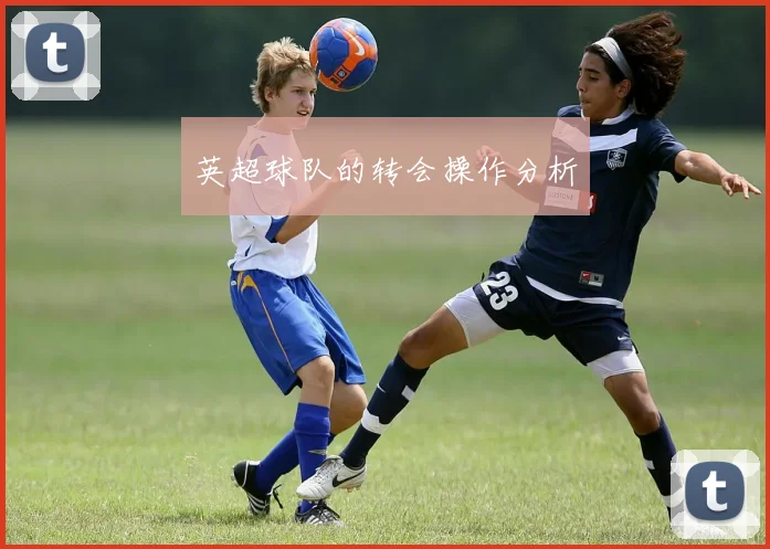 英超球队的转会操作分析