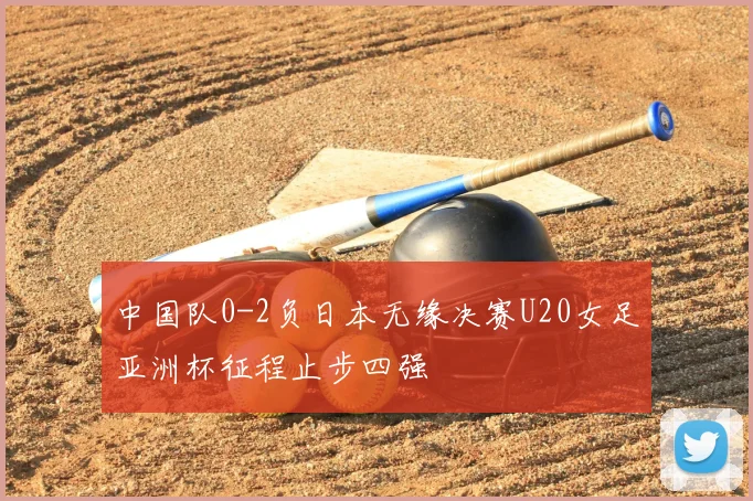 中国队0-2负日本无缘决赛U20女足亚洲杯征程止步四强